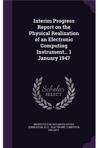 Interim Progress Report on the Physical Realization of an Electronic Computing Instrument... 1 January 1947
