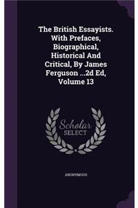 The British Essayists. with Prefaces, Biographical, Historical and Critical, by James Ferguson ...2D Ed, Volume 13