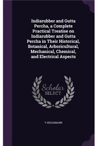 Indiarubber and Gutta Percha, a Complete Practical Treatise on Indiarubber and Gutta Percha in Their Historical, Botanical, Arboricultural, Mechanical, Chemical, and Electrical Aspects