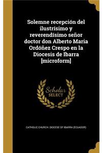 Solemne recepción del ilustrísimo y reverendísimo señor doctor don Alberto Maria Ordóñez Crespo en la Diocesis de Ibarra [microform]