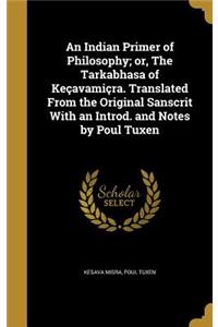 An Indian Primer of Philosophy; or, The Tarkabhasa of Keçavamiçra. Translated From the Original Sanscrit With an Introd. and Notes by Poul Tuxen