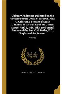 Obituary Addresses Delivered on the Occasion of the Death of the Hon. John C. Calhoun, a Senator of South Carolina, in the Senate of the United States, April 1, 1850. With the Funeral Sermon of the Rev. C.M. Butler, D.D., Chaplain of the Senate, ..