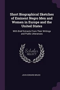 Short Biographical Sketches of Eminent Negro Men and Women in Europe and the United States
