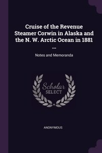 Cruise of the Revenue Steamer Corwin in Alaska and the N. W. Arctic Ocean in 1881 ...