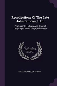 Recollections Of The Late John Duncan, L.l.d.: Professor Of Hebrew And Oriental Languages, New College, Edinburgh