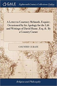 A Letter to Courtney Melmoth, Esquire; Occasioned by His Apology for the Life and Writings of David Hume, Esq. &. by a Country Curate