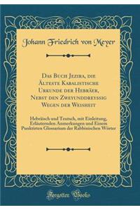Das Buch Jezira, Die Ã?lteste Kabalistische Urkunde Der HebrÃ¤er, Nebst Den ZweyunddreyÃ?ig Wegen Der Weisheit: HebrÃ¤isch Und Teutsch, Mit Einleitung, ErlÃ¤uternden Anmerkungen Und Einem Punktirten Glossarium Der Rabbinischen WÃ¶rter (Classic Repr