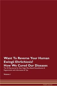 Want To Reverse Your Human Ewingii Ehrlichiosis? How We Cured Our Diseases. The 30 Day Journal for Raw Vegan Plant-Based Detoxification & Regeneration with Information & Tips Volume 1
