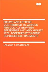Essays and Letters Contributed to Various Periodicals Between September 1877 and August 1879, Together with Some Unpublished Fragments