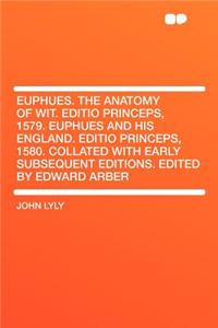 Euphues. the Anatomy of Wit. Editio Princeps, 1579. Euphues and His England. Editio Princeps, 1580. Collated with Early Subsequent Editions. Edited by Edward Arber