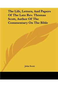 The Life, Letters, and Papers of the Late REV. Thomas Scott, Author of the Commentary on the Bible