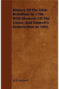 History of the Irish Rebellion in 1798 - With Memoirs of the Union, and Emmett's Insurrection in 1803.