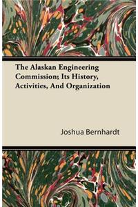 The Alaskan Engineering Commission; Its History, Activities, And Organization
