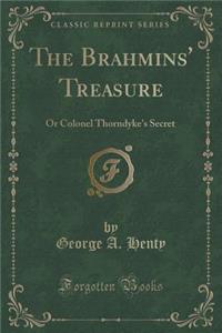 The Brahmins' Treasure: Or Colonel Thorndyke's Secret (Classic Reprint)