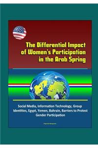 The Differential Impact of Women's Participation in the Arab Spring - Social Media, Information Technology, Group Identities, Egypt, Yemen, Bahrain, Barriers to Protest, Gender Participation