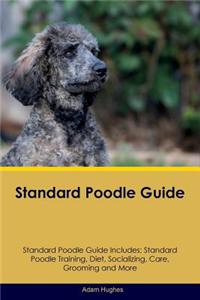 Standard Poodle Guide Standard Poodle Guide Includes: Standard Poodle Training, Diet, Socializing, Care, Grooming, Breeding and More