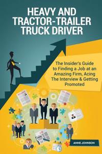 Heavy and Tractor-Trailer Truck Driver Career (Special Edition): The Insider's Guide to Finding a Job at an Amazing Firm, Acing the Interview & Getting Promoted