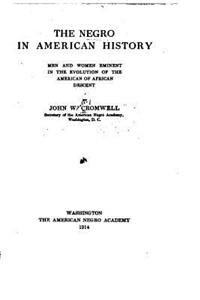 The Negro in American History, Men and Women Eminent in the Evolution of the American of African Descent