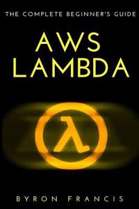 Aws Lambda: The Complete Beginner's Guide