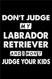 Don't Judge My Labrador Retriever and I Won't Judge Your Kids
