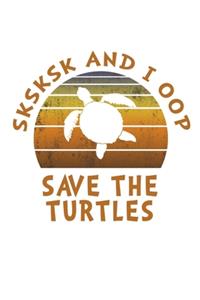 SKSKSK And I oop Save The Turtles