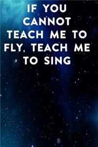 If you cannot teach me to fly, teach me to sing