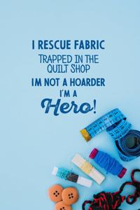 I Rescue Fabric Trapped In The Quilt Shop I'm Not a Hoarder I'm a Hero!