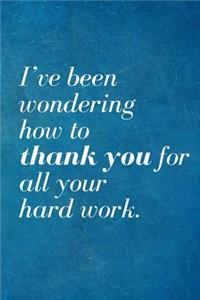 I've been wondering how to thank you for all your hard work.