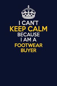 I Can't Keep Calm Because I Am A Footwear Buyer