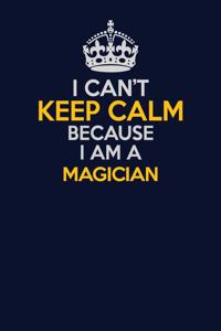 I Can't Keep Calm Because I Am A Magician