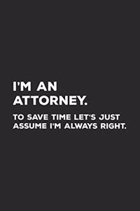 I'm An Attorney To Save Time Let's Just Assume I'm Always Right