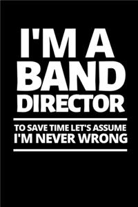 I'm A Band Director To Save Time Let's Assume I'm Never Wrong