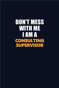 Don't Mess With Me I Am A Consulting Supervisor