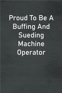 Proud To Be A Buffing And Sueding Machine Operator