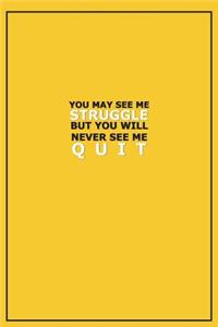 You May See Me Struggle But You Will Never See Me Quit