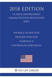 Issuance of Multiple Prescriptions for Schedule II Controlled Substances (US Drug Enforcement Administration Regulation) (DEA) (2018 Edition)