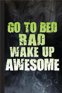 Go to Bed Rad Wake Up Awesome