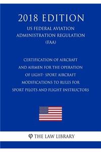 Certification of Aircraft and Airmen for the Operation of Light- Sport Aircraft - Modifications to Rules for Sport Pilots and Flight Instructors (US Federal Aviation Administration Regulation) (FAA) (2018 Edition)