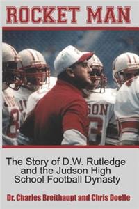 Rocket Man: The Story of D.W. Rutledge and the Judson High School Football Dynasty