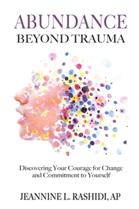 Abundance Beyond Trauma: Discovering Your Courage for Change and Commitment to Yourself