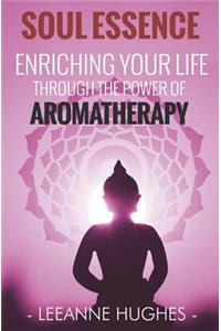 Soul Essence: Enriching Your Life Through the Power of Aromatherapy