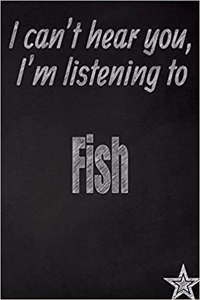 I Can't Hear You, I'm Listening to Fish Creative Writing Lined Journal