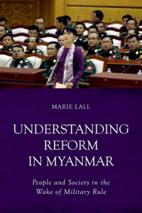 Understanding Reform in Myanmar: People and Society in the Wake of Military Rule