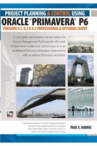 Project Planning and Control Using Oracle Primavera P6 Versions 8.1, 8.2 & 8.3 Professional Client & Optional Client