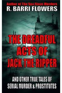The Dreadful Acts of Jack the Ripper and Other True Tales of Serial Murder and Prostitutes