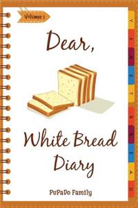 Dear, White Bread Diary: Make An Awesome Month With 31 Best White Bread Recipes! (Bread Machine Recipe Book, Bread Machine Cookbook, Best Italian Cookbook, Best Italian Reci