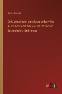 De la prostitution dans les grandes villes au dix-neuvième siècle et de l'extinction des maladies vénériennes