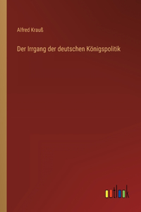 Der Irrgang der deutschen Königspolitik