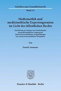 Medizinethik Und Medizinethische Expertengremien Im Licht Des Offentlichen Rechts: Ein Beitrag Zur Losung Von Unsicherheiten Im Gesellschaftlichen Umgang Mit Lebenswissenschaftlichen Fragestellungen Aus Rechtswissenschaftlicher Per