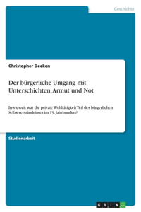 bürgerliche Umgang mit Unterschichten, Armut und Not: Inwieweit war die private Wohltätigkeit Teil des bürgerlichen Selbstverständnisses im 19. Jahrhundert?